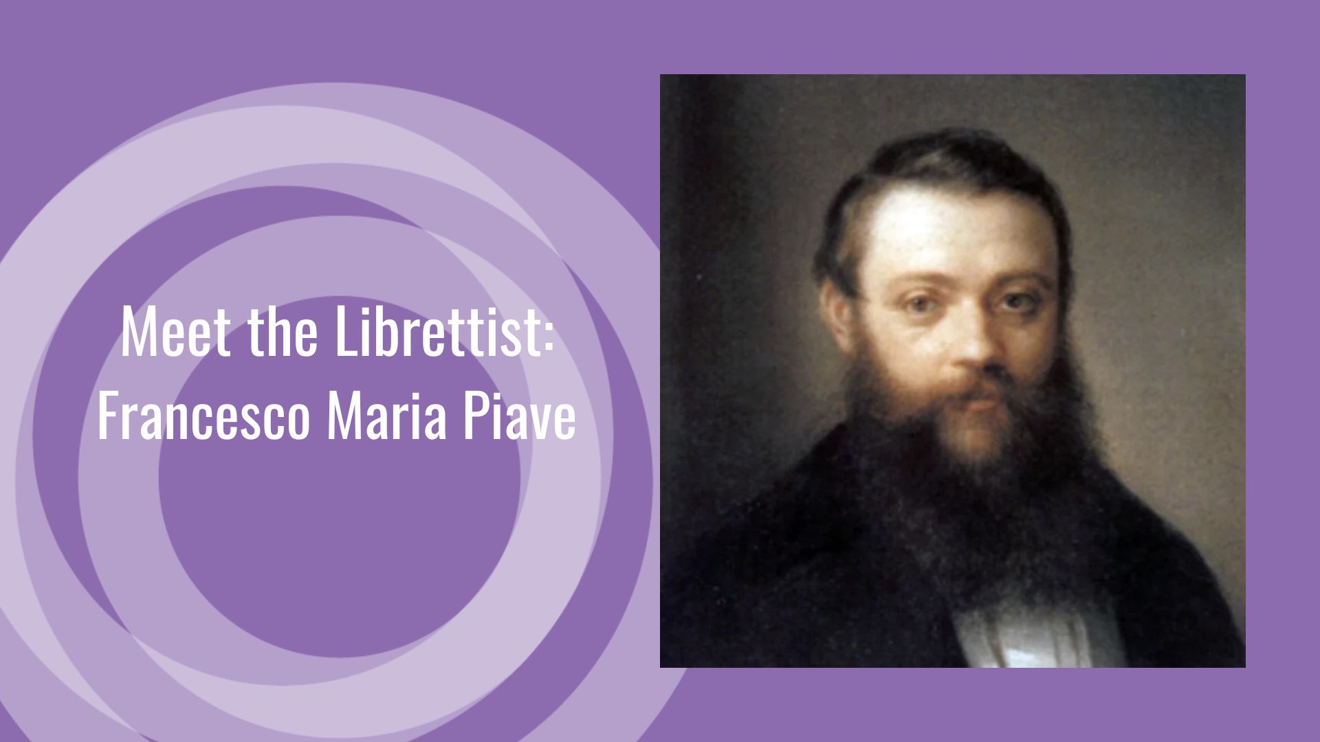 A purple background with a white circle pattern and the words, Meet the Librettist: Francesco Maria Piave. To the right is the portrait of librettist Francesco Maria Piave. 